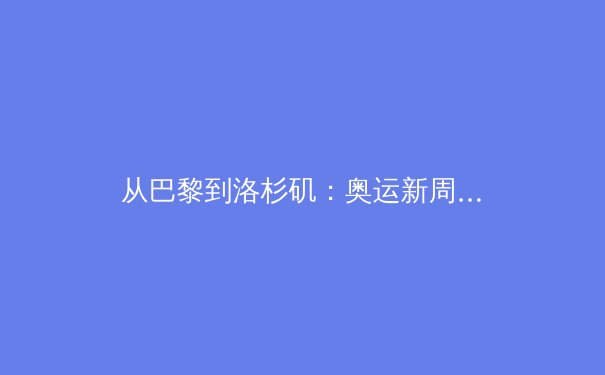 从巴黎到洛杉矶：奥运新周期开启，中国体育如何应对挑战与机遇？ - 3
